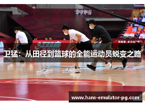 卫猛：从田径到篮球的全能运动员蜕变之路