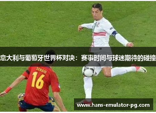 意大利与葡萄牙世界杯对决：赛事时间与球迷期待的碰撞