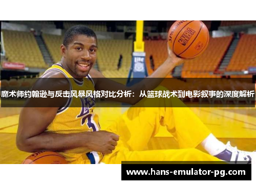 魔术师约翰逊与反击风暴风格对比分析：从篮球战术到电影叙事的深度解析