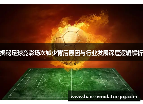 揭秘足球竞彩场次减少背后原因与行业发展深层逻辑解析