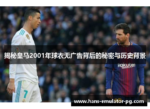 揭秘皇马2001年球衣无广告背后的秘密与历史背景