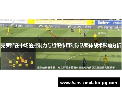 克罗斯在中场的控制力与组织作用对球队整体战术影响分析