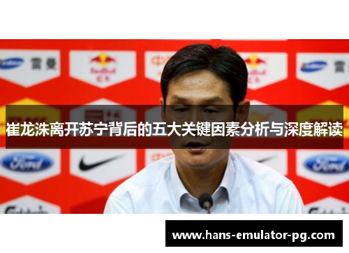 崔龙洙离开苏宁背后的五大关键因素分析与深度解读