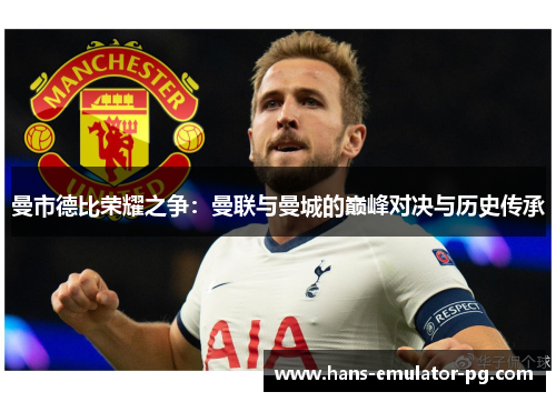 曼市德比荣耀之争：曼联与曼城的巅峰对决与历史传承