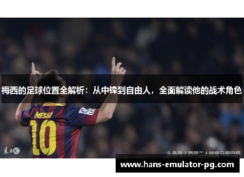 梅西的足球位置全解析：从中锋到自由人，全面解读他的战术角色