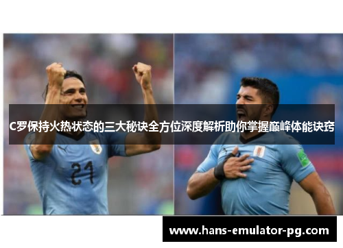 C罗保持火热状态的三大秘诀全方位深度解析助你掌握巅峰体能诀窍