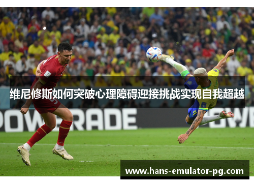 维尼修斯如何突破心理障碍迎接挑战实现自我超越