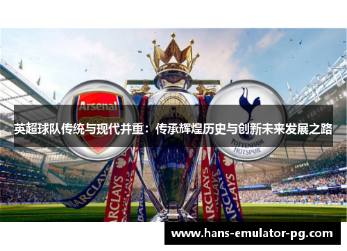 英超球队传统与现代并重：传承辉煌历史与创新未来发展之路