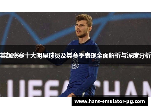 英超联赛十大明星球员及其赛季表现全面解析与深度分析
