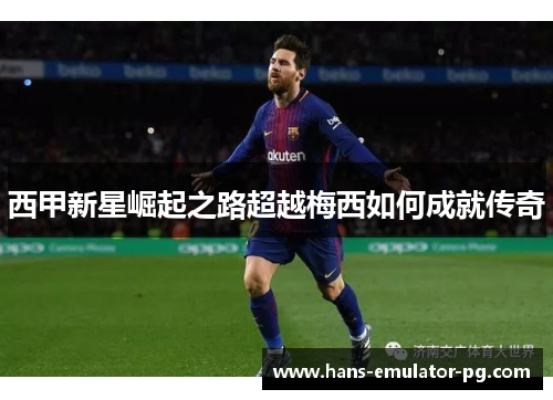 西甲新星崛起之路超越梅西如何成就传奇 西甲新星崛起之路超越梅西如何成就传奇