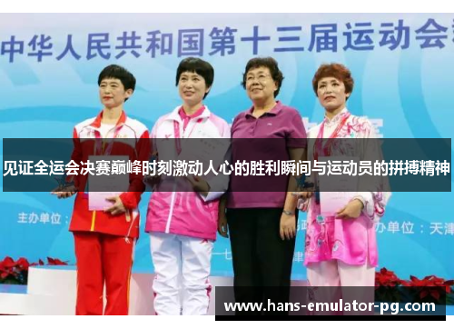 见证全运会决赛巅峰时刻激动人心的胜利瞬间与运动员的拼搏精神 见证全运会决赛巅峰时刻激动人心的胜利瞬间与运动员的拼搏精神