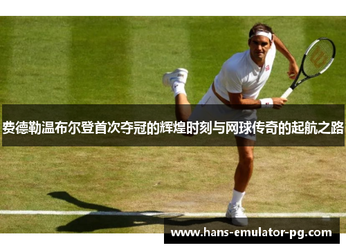 费德勒温布尔登首次夺冠的辉煌时刻与网球传奇的起航之路