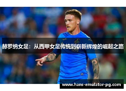 赫罗纳女足：从西甲女足传统到崭新辉煌的崛起之路