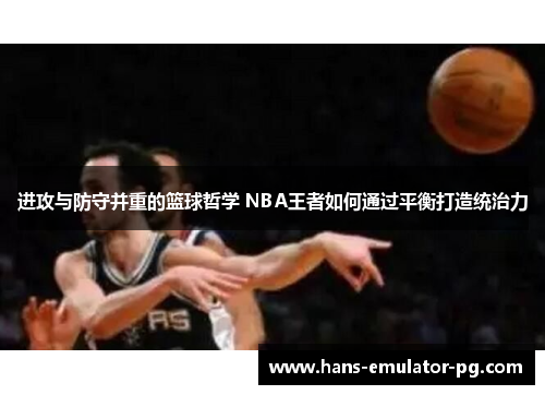 进攻与防守并重的篮球哲学 NBA王者如何通过平衡打造统治力 进攻与防守并重的篮球哲学 NBA王者如何通过平衡打造统治力