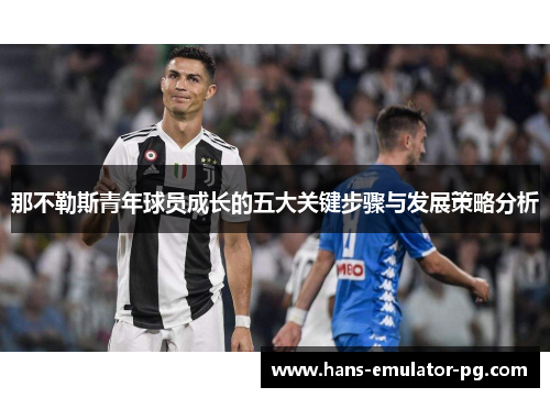 那不勒斯青年球员成长的五大关键步骤与发展策略分析 那不勒斯青年球员成长的五大关键步骤与发展策略分析