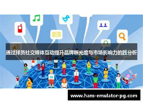 通过球员社交媒体互动提升品牌曝光度与市场影响力的践分析 通过球员社交媒体互动提升品牌曝光度与市场影响力的践分析