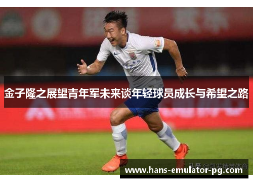 金子隆之展望青年军未来谈年轻球员成长与希望之路