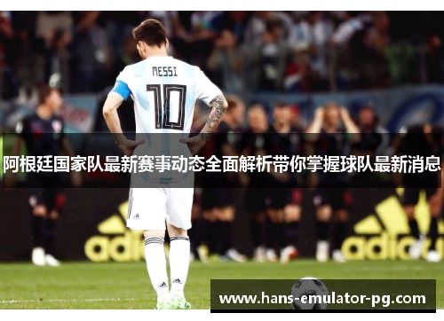 阿根廷国家队最新赛事动态全面解析带你掌握球队最新消息 阿根廷国家队最新赛事动态全面解析带你掌握球队最新消息