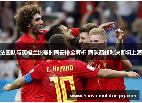 法国队与英格兰比赛时间安排全解析 两队巅峰对决即将上演 法国队与英格兰比赛时间安排全解析 两队巅峰对决即将上演