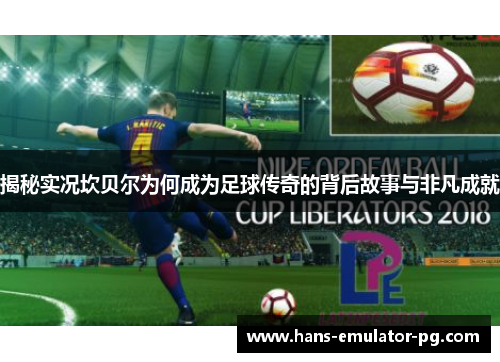 揭秘实况坎贝尔为何成为足球传奇的背后故事与非凡成就