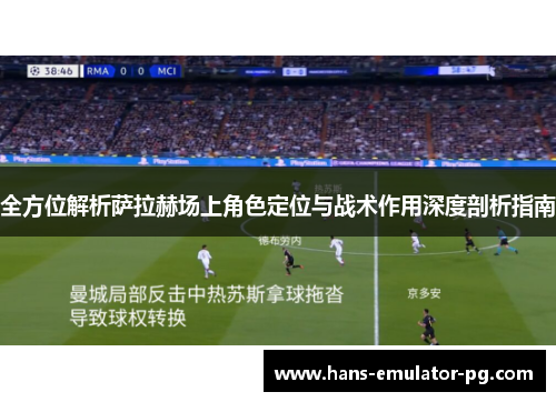 全方位解析萨拉赫场上角色定位与战术作用深度剖析指南