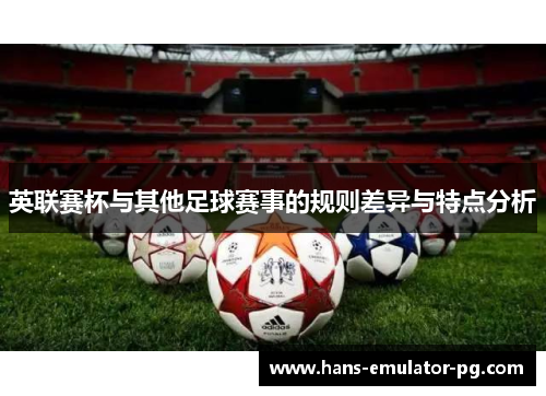 英联赛杯与其他足球赛事的规则差异与特点分析