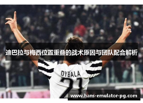 迪巴拉与梅西位置重叠的战术原因与团队配合解析