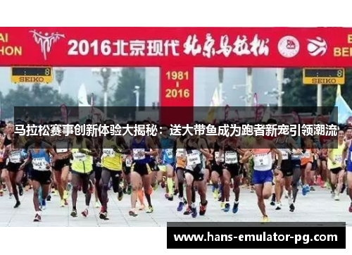 马拉松赛事创新体验大揭秘：送大带鱼成为跑者新宠引领潮流