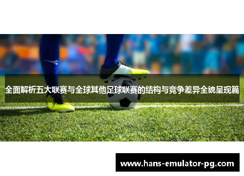 全面解析五大联赛与全球其他足球联赛的结构与竞争差异全貌呈现篇