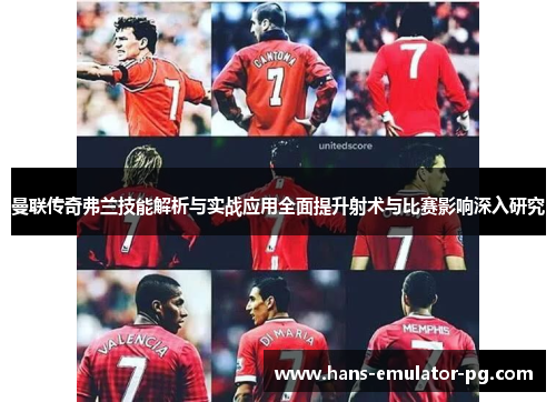 曼联传奇弗兰技能解析与实战应用全面提升射术与比赛影响深入研究