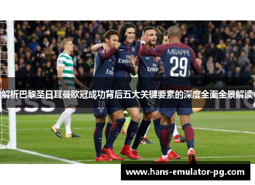 解析巴黎圣日耳曼欧冠成功背后五大关键要素的深度全面全景解读