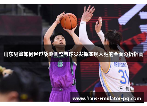 山东男篮如何通过战略调整与球员发挥实现大胜的全面分析指南