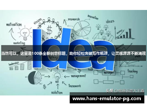 当然可以，这里是100条全新创意标题，助你轻松突破写作瓶颈，让灵感源源不断涌现