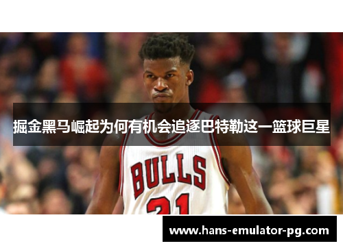 掘金黑马崛起为何有机会追逐巴特勒这一篮球巨星 掘金黑马崛起为何有机会追逐巴特勒这一篮球巨星