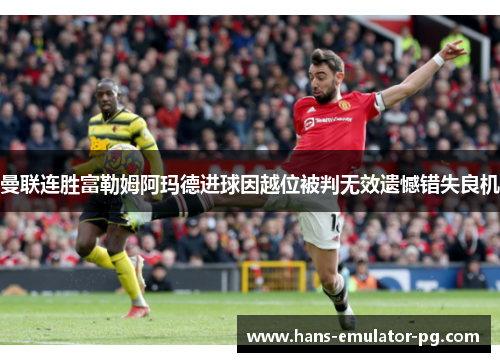 曼联连胜富勒姆阿玛德进球因越位被判无效遗憾错失良机