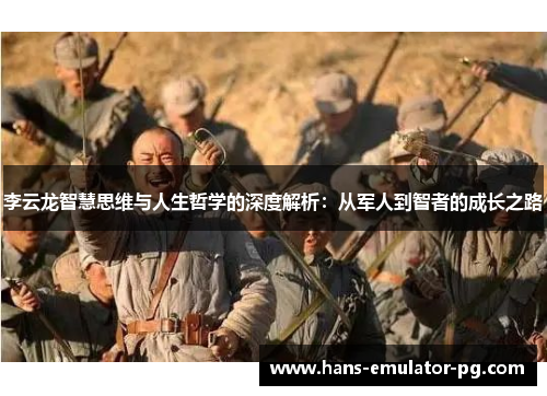 李云龙智慧思维与人生哲学的深度解析：从军人到智者的成长之路