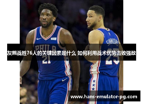 灰熊战胜76人的关键因素是什么 如何利用战术优势击败强敌