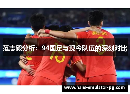 范志毅分析：94国足与现今队伍的深刻对比