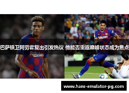 巴萨铁卫阿劳霍复出引发热议 他能否重返巅峰状态成为焦点