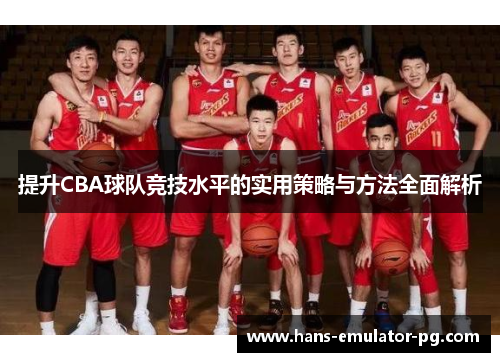 提升CBA球队竞技水平的实用策略与方法全面解析