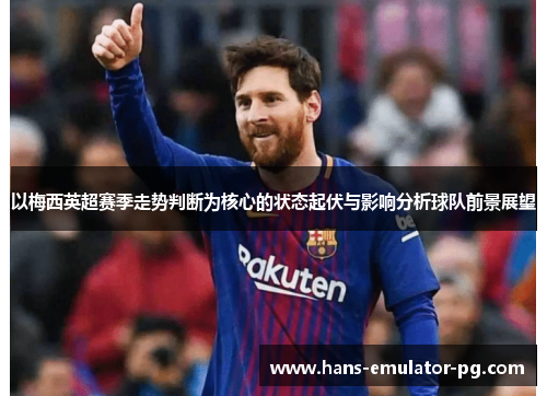 以梅西英超赛季走势判断为核心的状态起伏与影响分析球队前景展望