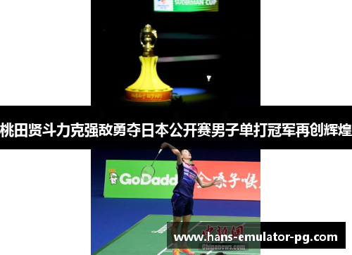 桃田贤斗力克强敌勇夺日本公开赛男子单打冠军再创辉煌 桃田贤斗力克强敌勇夺日本公开赛男子单打冠军再创辉煌