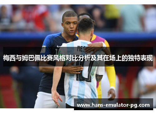 梅西与姆巴佩比赛风格对比分析及其在场上的独特表现 梅西与姆巴佩比赛风格对比分析及其在场上的独特表现