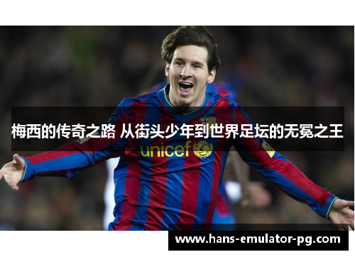 梅西的传奇之路 从街头少年到世界足坛的无冕之王 梅西的传奇之路 从街头少年到世界足坛的无冕之王