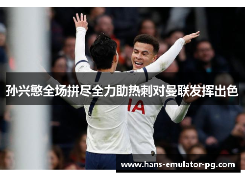孙兴慜全场拼尽全力助热刺对曼联发挥出色 孙兴慜全场拼尽全力助热刺对曼联发挥出色