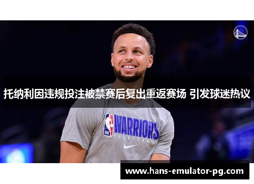 托纳利因违规投注被禁赛后复出重返赛场 引发球迷热议