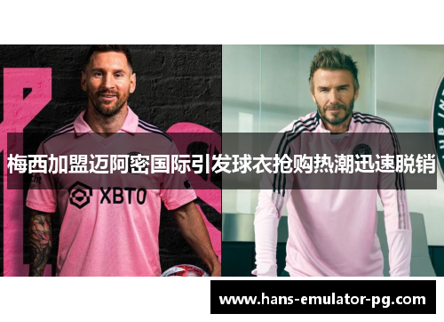 梅西加盟迈阿密国际引发球衣抢购热潮迅速脱销