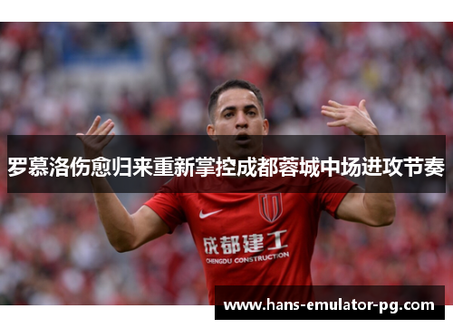 罗慕洛伤愈归来重新掌控成都蓉城中场进攻节奏 罗慕洛伤愈归来重新掌控成都蓉城中场进攻节奏