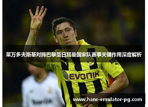 莱万多夫斯基对阵巴黎圣日耳曼国家队赛事关键作用深度解析