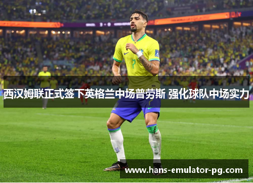 西汉姆联正式签下英格兰中场普劳斯 强化球队中场实力